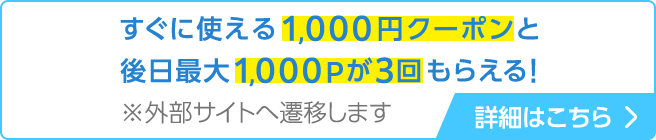 すぐに使える1,000円クーポンと後日最大1,000Pが3回もらえる！